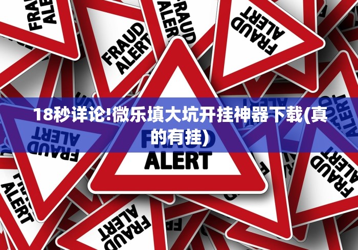 18秒详论!微乐填大坑开挂神器下载(真的有挂) 18秒详论!微乐填大坑开挂神器下载(真的有挂)