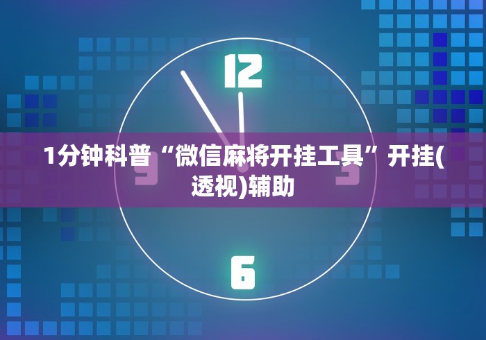 1分钟科普“微信麻将开挂工具	”开挂(透视)辅助