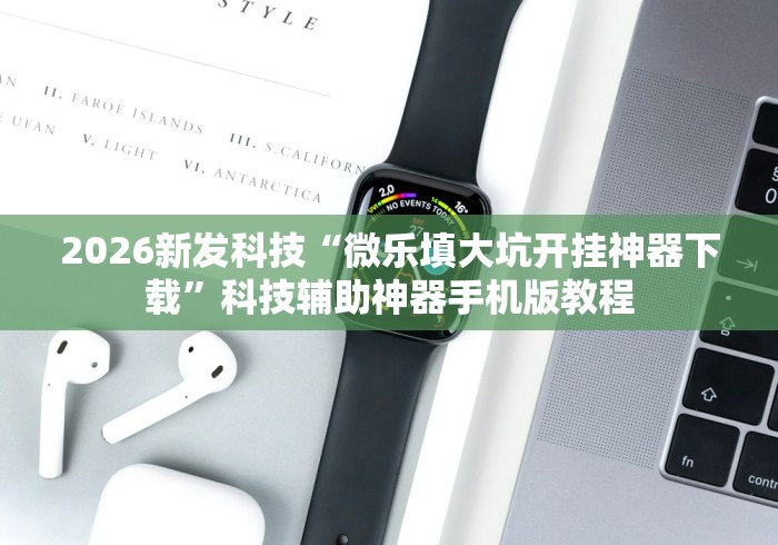 2026新发科技“微乐填大坑开挂神器下载”科技辅助神器手机版教程