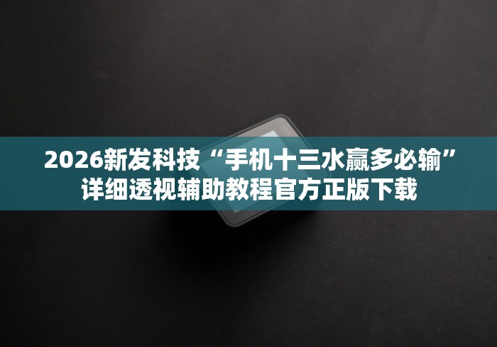2026新发科技“手机十三水赢多必输”详细透视辅助教程官方正版下载