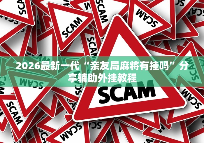2026最新一代“亲友局麻将有挂吗”分享辅助外挂教程