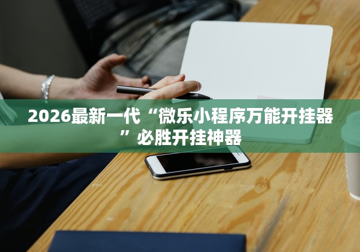 2026最新一代“微乐小程序万能开挂器”必胜开挂神器