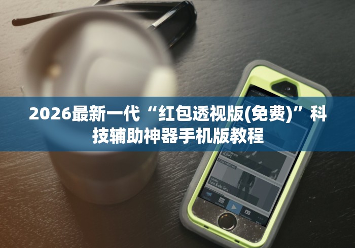 2026最新一代“红包透视版(免费)	”科技辅助神器手机版教程