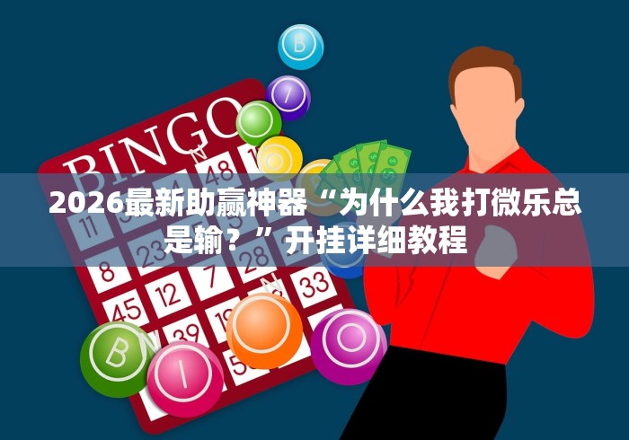 2026最新助赢神器“为什么我打微乐总是输？	”开挂详细教程