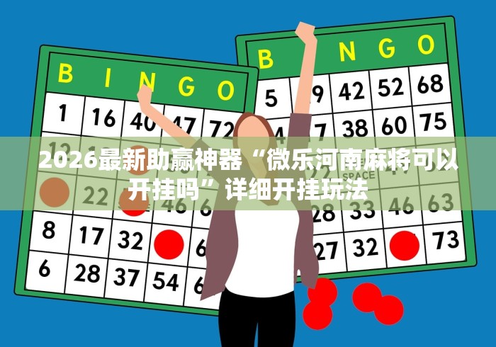 2026最新助赢神器“微乐河南麻将可以开挂吗”详细开挂玩法