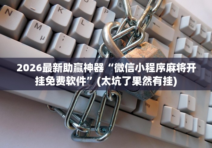 2026最新助赢神器“微信小程序麻将开挂免费软件”(太坑了果然有挂)