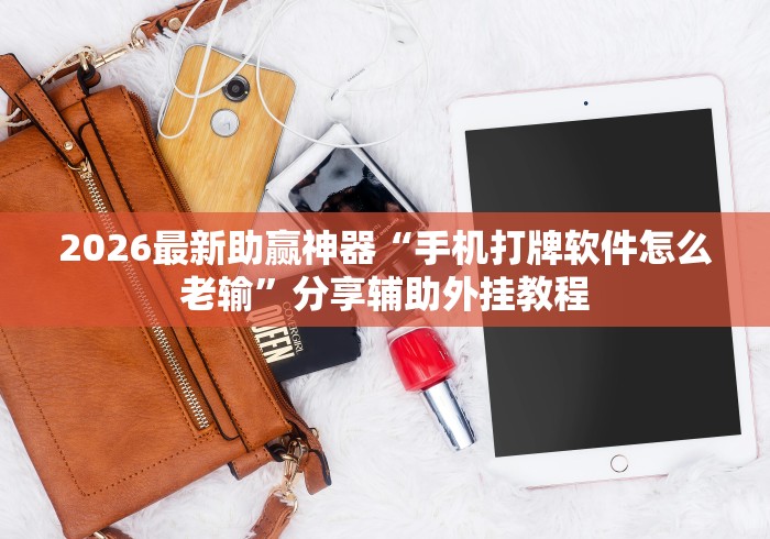 2026最新助赢神器“手机打牌软件怎么老输”分享辅助外挂教程