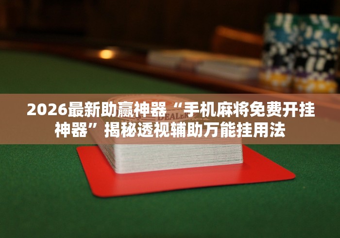 2026最新助赢神器“手机麻将免费开挂神器”揭秘透视辅助万能挂用法