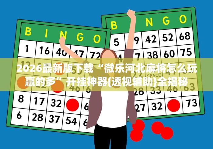 2026最新版下载“微乐河北麻将怎么玩赢的多	”开挂神器{透视辅助}全揭秘