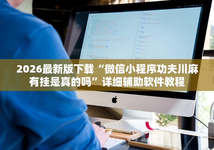 2026最新版下载“微信小程序功夫川麻有挂是真的吗	”详细辅助软件教程