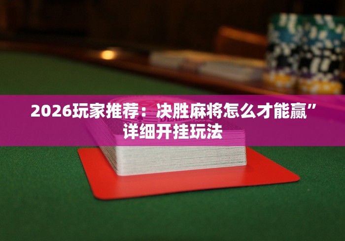 2026玩家推荐：决胜麻将怎么才能赢”详细开挂玩法