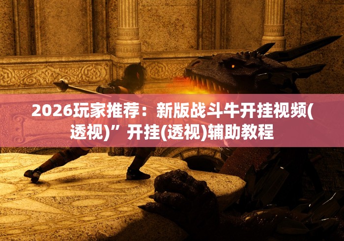 2026玩家推荐：新版战斗牛开挂视频(透视)”开挂(透视)辅助教程