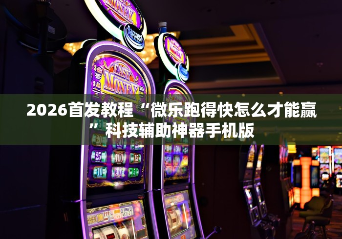 2026首发教程“微乐跑得快怎么才能赢”科技辅助神器手机版