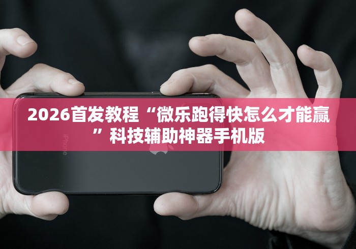 2026首发教程“微乐跑得快怎么才能赢”科技辅助神器手机版