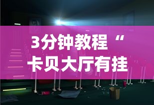 3分钟教程“卡贝大厅有挂吗(辅助外挂+教程)