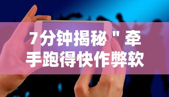7分钟揭秘＂牵手跑得快作弊软件”科技辅助神器手机版