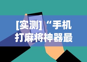 [实测]“手机打麻将神器最新版更新内容”通用版下载教程！