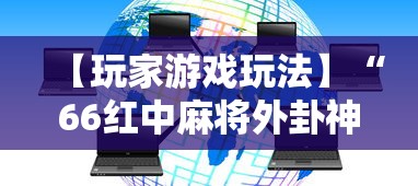 【玩家游戏玩法】“66红中麻将外卦神器下载安装”确实可以使用辅助