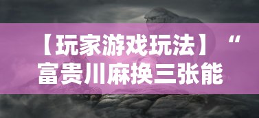 【玩家游戏玩法】“富贵川麻换三张能开挂吗”事实上真的有挂