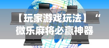 【玩家游戏玩法】“微乐麻将必赢神器下载”开挂(透视)辅助神器