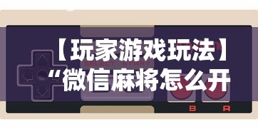 【玩家游戏玩法】“微信麻将怎么开挂是真的吗	”详细辅助教程分享