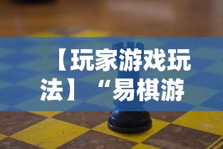 【玩家游戏玩法】“易棋游戏有规律吗	”可以开挂作弊