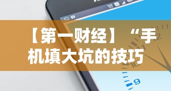 【第一财经】“手机填大坑的技巧口诀”详细开挂玩法