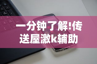 一分钟了解!传送屋激k辅助器”科技辅助神器手机版教程