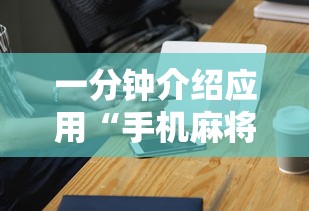 一分钟介绍应用“手机麻将挂100元一个”科技辅助神器手机版教程