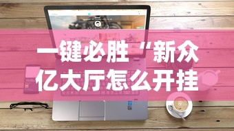 一键必胜“新众亿大厅怎么开挂	”科技辅助神器手机版教程