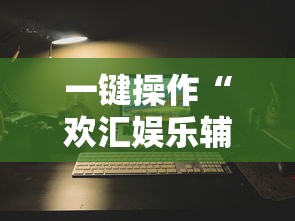 一键操作“欢汇娱乐辅助器”开挂辅助详细步骤