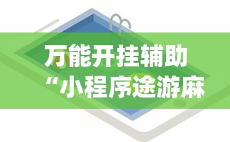 万能开挂辅助“小程序途游麻将绝对有挂”(必备工具)辅助教学