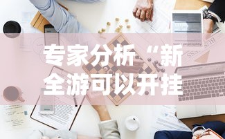 专家分析“新全游可以开挂吗”附开挂脚本详细步骤