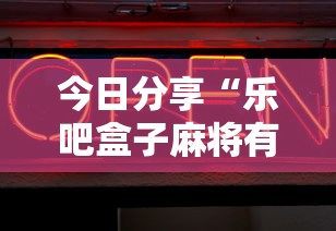 今日分享“乐吧盒子麻将有没有挂”辅助神器插件下载
