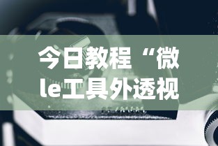 今日教程“微le工具外透视最新版本更新内容”(确实是有挂)知乎