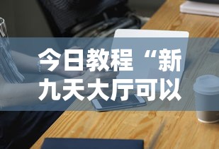 今日教程“新九天大厅可以开挂吗	”科技辅助神器手机