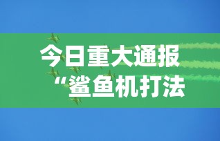 今日重大通报“鲨鱼机打法与技巧”(太坑了果然有挂)