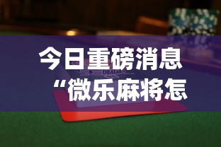 今日重磅消息“微乐麻将怎样赢”(透视挂)辅助透视教程