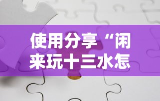 使用分享“闲来玩十三水怎么卡好牌”开挂方法
