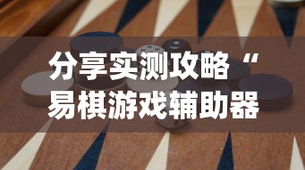 分享实测攻略“易棋游戏辅助器(免费)	”开挂(透视)辅助教程