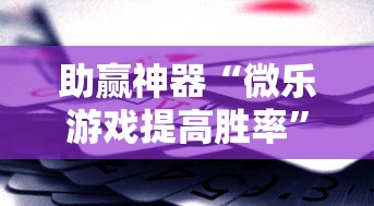 助赢神器“微乐游戏提高胜率”辅助挂下载