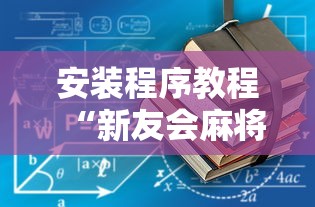 安装程序教程“新友会麻将有没有挂”详细开挂玩法