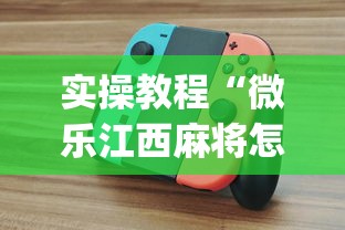 实操教程“微乐江西麻将怎么赢？_游戏_玩家_工具