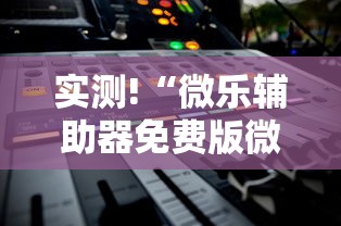 实测!“微乐辅助器免费版微信小程序下载	”通用版下载教程