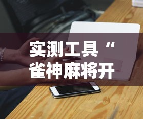 实测工具“雀神麻将开挂神器下载	”辅助神器插件下载