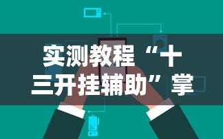 实测教程“十三开挂辅助	”掌握辅助功能必胜规则