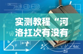 实测教程“河洛扛次有没有挂	”详细开挂玩法