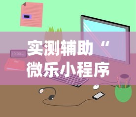 实测辅助“微乐小程序开挂神器免费	”(透视)开挂详细教程