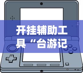 开挂辅助工具“台游记辅助器(免费)	”-揭秘开挂教程分享