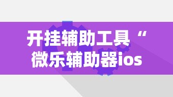 开挂辅助工具“微乐辅助器ios免费版”原来可以开挂